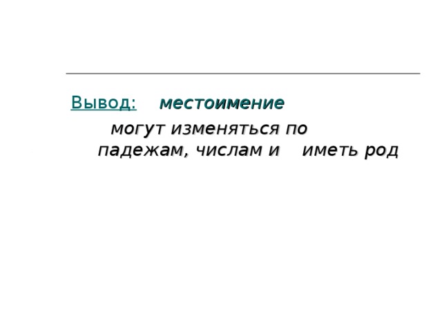 Вывод:   местоимение  могут изменяться по   падежам, числам и  иметь род  