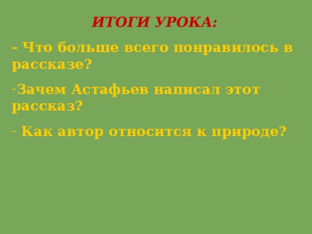 ИТОГИ УРОКА: - Что больше всего понравилось в рассказе? Зачем Астафьев написал этот рассказ?  Как автор относится к природе? 