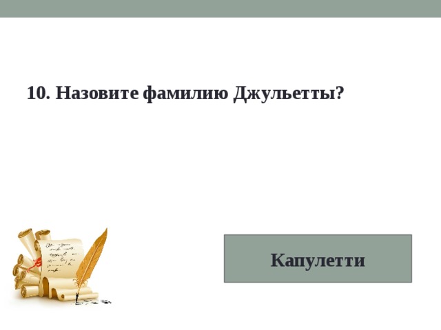 10. Назовите фамилию Джульетты?  Капулетти 