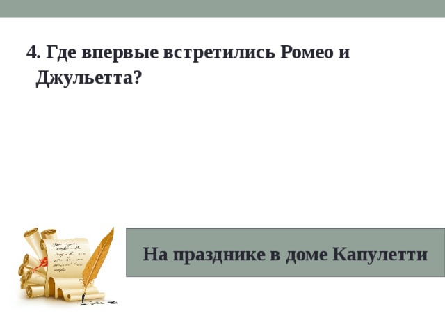  4. Где впервые встретились Ромео и Джульетта?  На празднике в доме Капулетти 