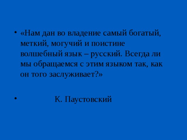 «Нам дан во владение самый богатый, меткий, могучий и поистине волшебный язык – русский. Всегда ли мы обращаемся с этим языком так, как он того заслуживает?»   К. Паустовский 