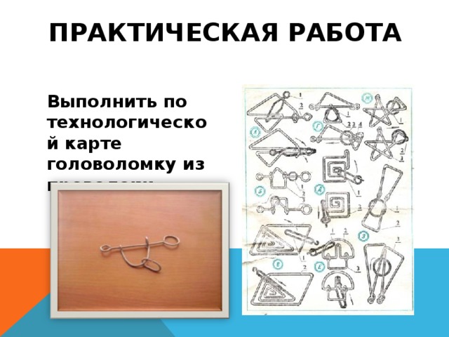 ПРАКТИЧЕСКАЯ РАБОТА Выполнить по технологической карте головоломку из проволоки. 