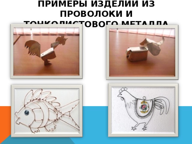 ПРИМЕРЫ ИЗДЕЛИЙ ИЗ ПРОВОЛОКИ И ТОНКОЛИСТОВОГО МЕТАЛЛА 