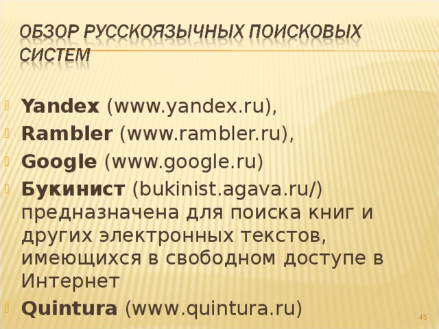  Yandex (www.yandex.ru), Rambler (www.rambler.ru), Google (www.google.ru) Букинист (bukinist.agava.ru/) предназначена для поиска книг и других электронных текстов, имеющихся в свободном доступе в Интернет Quintura  ( www . quintura . ru )  