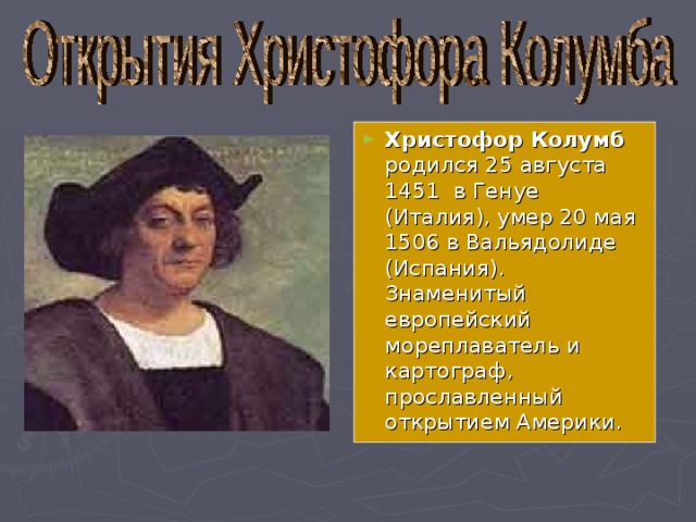Христофор Колумб родился 25 августа 1451 в Генуе (Италия), умер 20 мая 1506 в Вальядолиде (Испания). Знаменитый европейский мореплаватель и картограф, прославленный открытием Америки. 