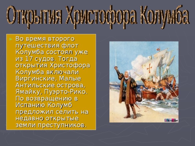 Во время второго путешествия флот Колумба состоял уже из 17 судов. Тогда открытия Христофора Колумба включали Виргинские, Малые Антильские острова, Ямайку, Пуэрто-Рико. По возвращению в Испанию Колумб предложил селить на недавно открытые земли преступников. 