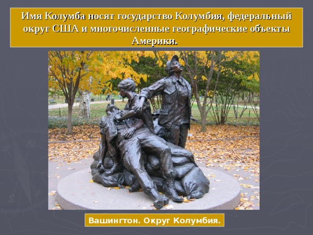     Имя Колумба носят государство Колумбия, федеральный округ США и многочисленные географические объекты Америки.     Вашингтон. Округ Колумбия. 