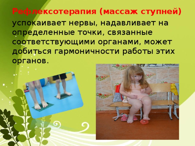 Рефлексотерапия (массаж ступней) успокаивает нервы, надавливает на определенные точки, связанные соответствующими органами, может добиться гармоничности работы этих органов. 