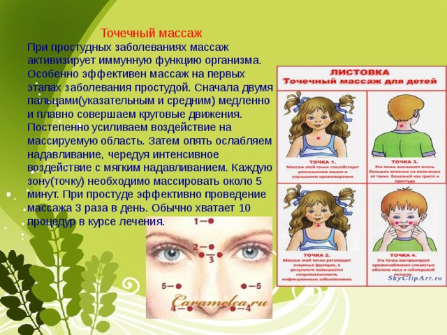 Точечный массаж При простудных заболеваниях массаж активизирует иммунную функцию организма. Особенно эффективен массаж на первых этапах заболевания простудой. Сначала двумя пальцами(указательным и средним) медленно и плавно совершаем круговые движения. Постепенно усиливаем воздействие на массируемую область. Затем опять ослабляем надавливание, чередуя интенсивное воздействие с мягким надавливанием. Каждую зону(точку) необходимо массировать около 5 минут. При простуде эффективно проведение массажа 3 раза в день. Обычно хватает 10 процедур в курсе лечения. 