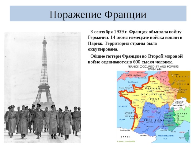 Поражение Франции  3 сентября 1939 г. Франция объявила войну Германии. 14 июня немецкие войска вошли в Париж. Территория страны была оккупирована.  Общие потери Франции во Второй мировой войне оцениваются в 600 тысяч человек. 