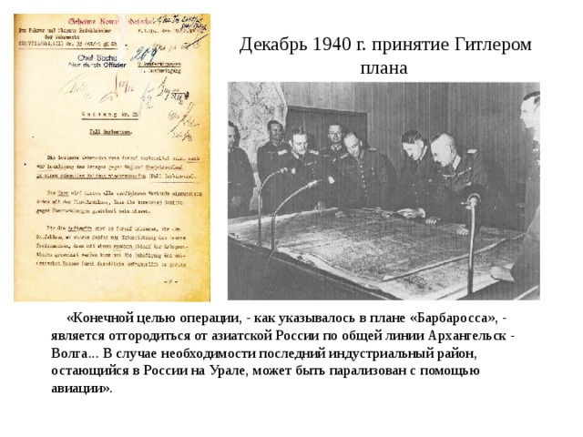 Декабрь 1940 г. принятие Гитлером плана  «Конечной целью операции, - как указывалось в плане «Барбаросса», - является отгородиться от азиатской России по общей линии Архангельск - Волга... В случае необходимости последний индустриальный район, остающийся в России на Урале, может быть парализован с помощью авиации». 