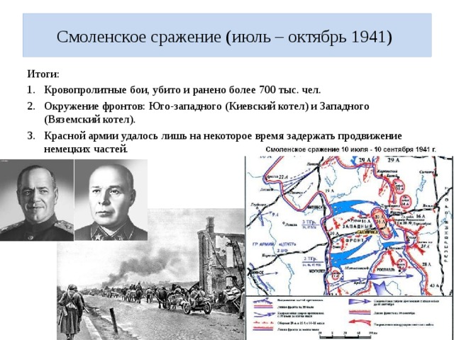 Смоленское сражение (июль – октябрь 1941) Итоги: Кровопролитные бои, убито и ранено более 700 тыс. чел. Окружение фронтов: Юго-западного (Киевский котел) и Западного (Вяземский котел). Красной армии удалось лишь на некоторое время задержать продвижение немецких частей. 