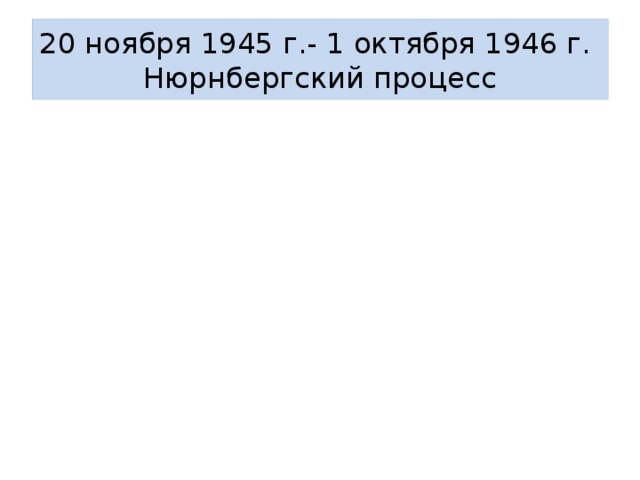 20 ноября 1945 г.- 1 октября 1946 г.  Нюрнбергский процесс 