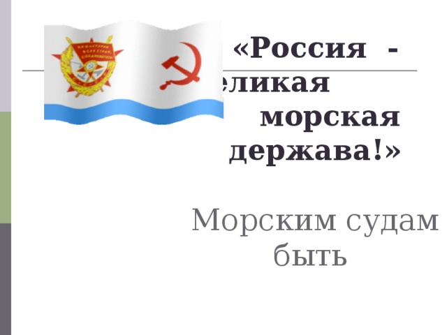 «Россия - великая морская держава!»   Морским судам быть 