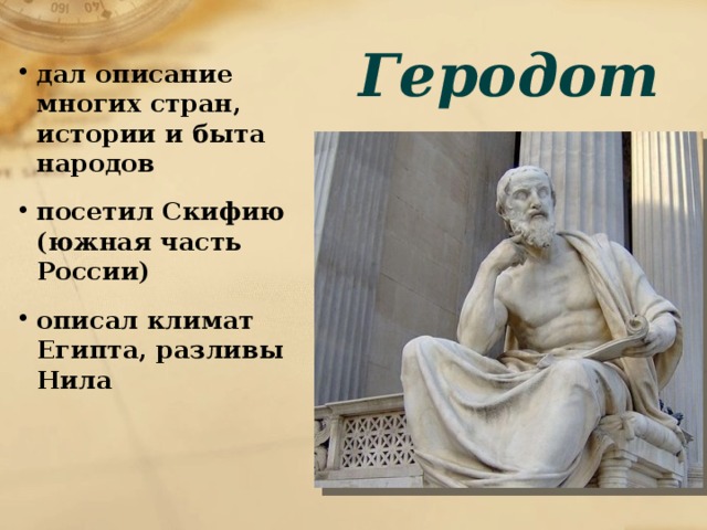 Геродот дал описание многих стран, истории и быта народов посетил Скифию (южная часть России) описал климат Египта, разливы Нила 