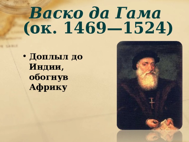 Васко да Гама  (ок. 1469—1524)   Доплыл до Индии, обогнув Африку 