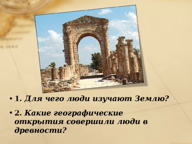 1. Для чего люди изучают Землю? 2. Какие географические открытия совершили люди в древности? 