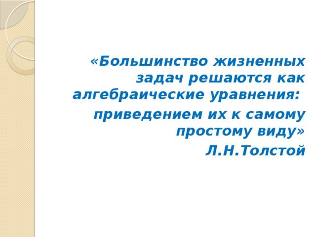 «Большинство жизненных задач решаются как алгебраические уравнения: приведением их к самому простому виду» Л.Н.Толстой