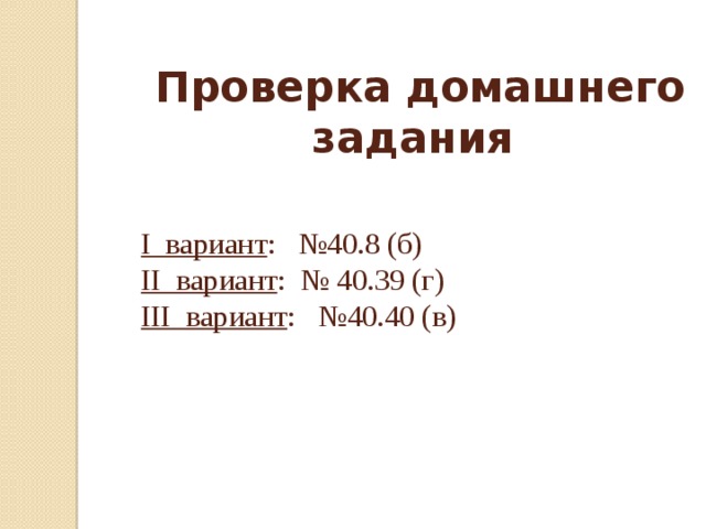 Проверка домашнего задания I вариант : №40.8 (б) II вариант : № 40.39 (г) III вариант : №40.40 (в)