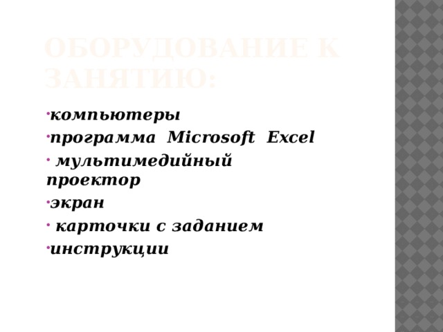 Оборудование к занятию: компьютеры программа Microsoft Excel  мультимедийный проектор экран  карточки с заданием инструкции 