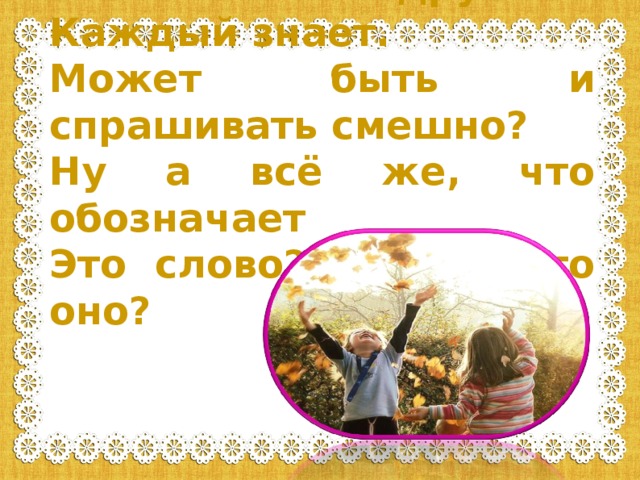 Что такое дружба? Каждый знает. Может быть и спрашивать смешно? Ну а всё же, что обозначает Это слово? Значит что оно?  