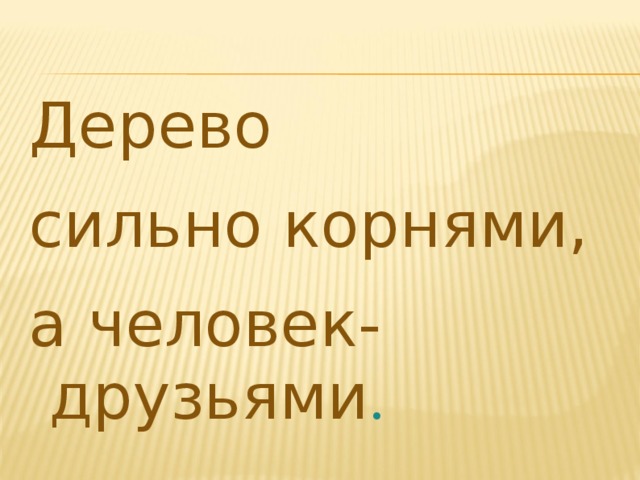 Дерево сильно корнями, а человек-друзьями . 