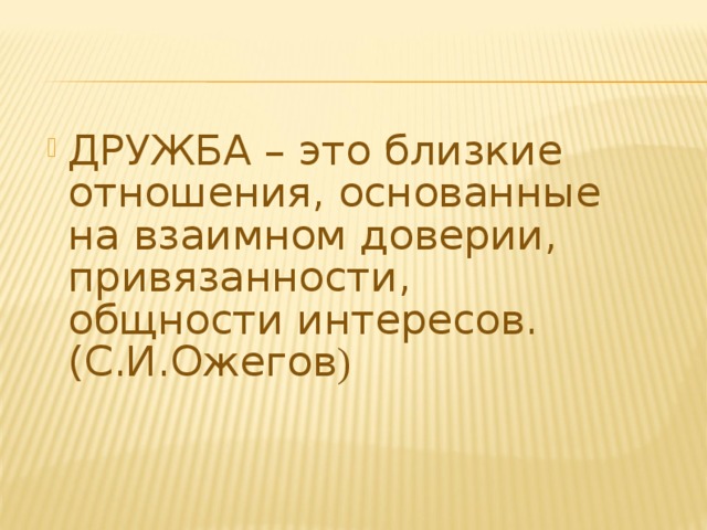 ДРУЖБА – это близкие отношения, основанные на взаимном доверии, привязанности, общности интересов. (С.И.Ожегов ) 