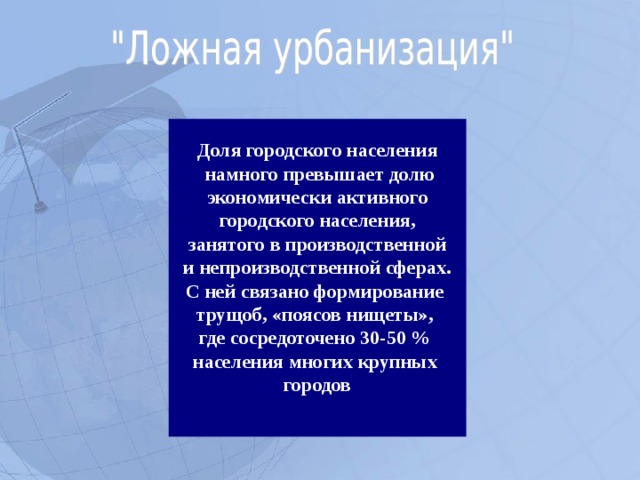 Доля городского населения  намного превышает долю  экономически активного городского населения,  занятого в производственной и непроизводственной сферах. С ней связано формирование трущоб, «поясов нищеты», где сосредоточено 30-50 % населения многих крупных городов   