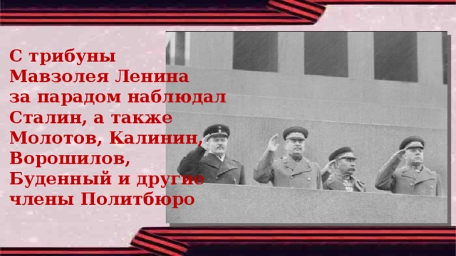 С трибуны Мавзолея Ленина за парадом наблюдал Сталин, а также Молотов, Калинин, Ворошилов, Буденный и другие члены Политбюро 