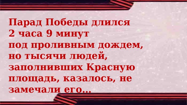 Парад Победы длился 2 часа 9 минут под проливным дождем, но тысячи людей, заполнивших Красную площадь, казалось, не замечали его… 