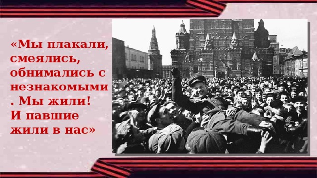 «Мы плакали, смеялись, обнимались с незнакомыми. Мы жили! И павшие жили в нас» 