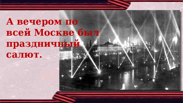 А вечером по всей Москве был праздничный салют. 