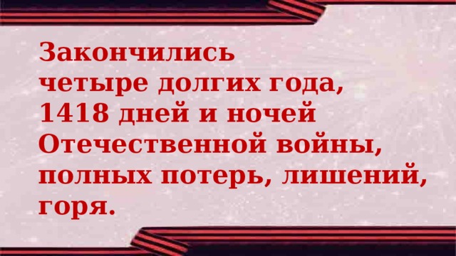 Закончились четыре долгих года, 1418 дней и ночей Отечественной войны, полных потерь, лишений, горя. 