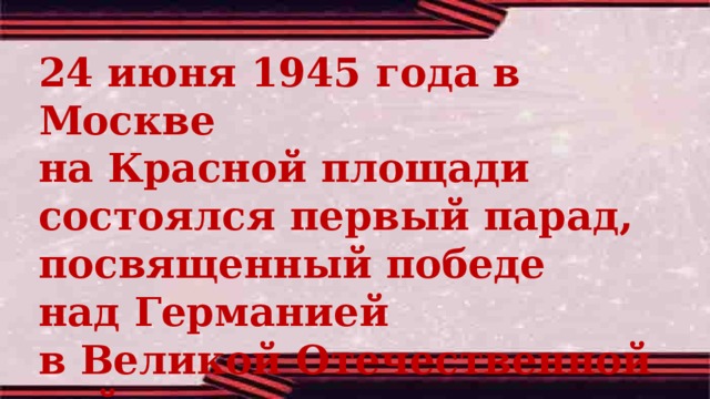 24 июня 1945 года в Москве на Красной площади состоялся первый парад, посвященный победе над Германией в Великой Отечественной войне.  