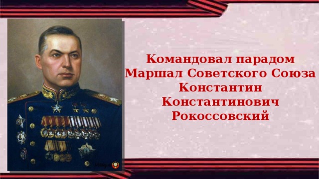 Командовал парадом Маршал Советского Союза Константин Константинович Рокоссовский 