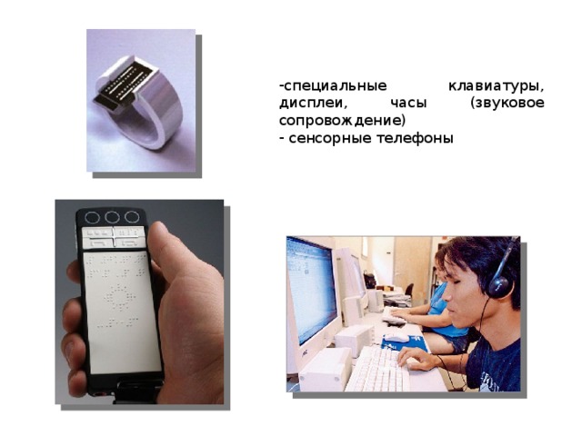 специальные клавиатуры, дисплеи, часы (звуковое сопровождение)  сенсорные телефоны 
