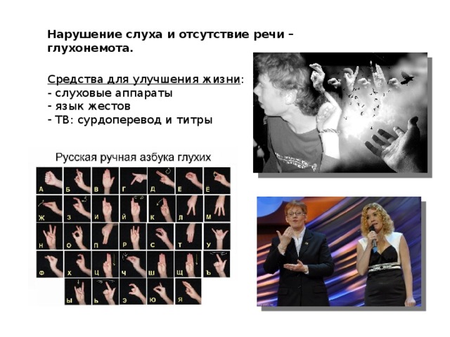 Нарушение слуха и отсутствие речи – глухонемота. Средства для улучшения жизни : - слуховые аппараты  язык жестов  ТВ:  сурдоперевод и титры      