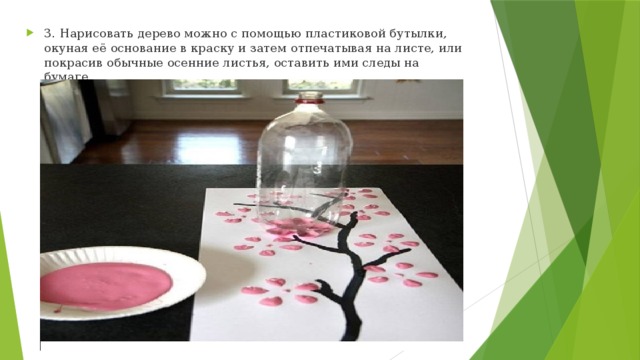 3. Нарисовать дерево можно с помощью пластиковой бутылки, окуная её основание в краску и затем отпечатывая на листе, или покрасив обычные осенние листья, оставить ими следы на бумаге. 