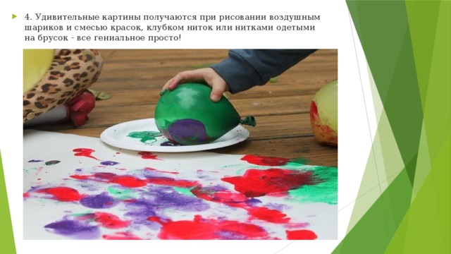 4. Удивительные картины получаются при рисовании воздушным шариков и смесью красок, клубком ниток или нитками одетыми на брусок - все гениальное просто! 