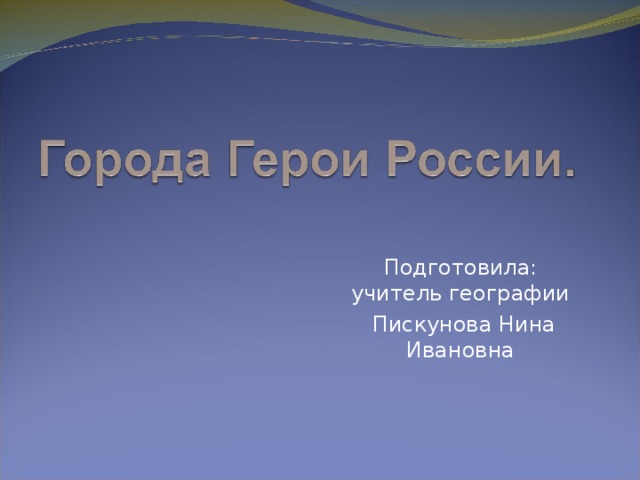 Подготовила: учитель географии  Пискунова Нина Ивановна 