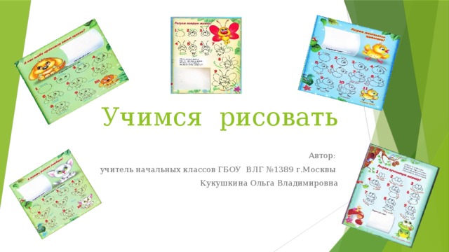 Учимся рисовать Автор: учитель начальных классов ГБОУ ВЛГ №1389 г.Москвы Кукушкина Ольга Владимировна 