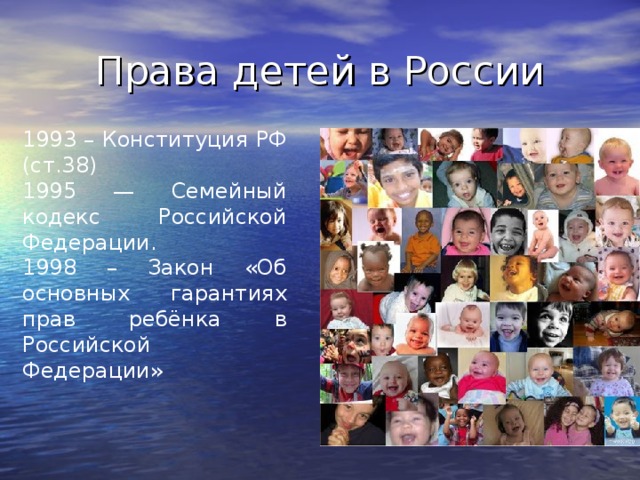 1993 – Конституция РФ (ст.38) 1995 — Семейный кодекс Российской Федерации. 1998 – Закон «Об основных гарантиях прав ребёнка в Российской Федерации»  