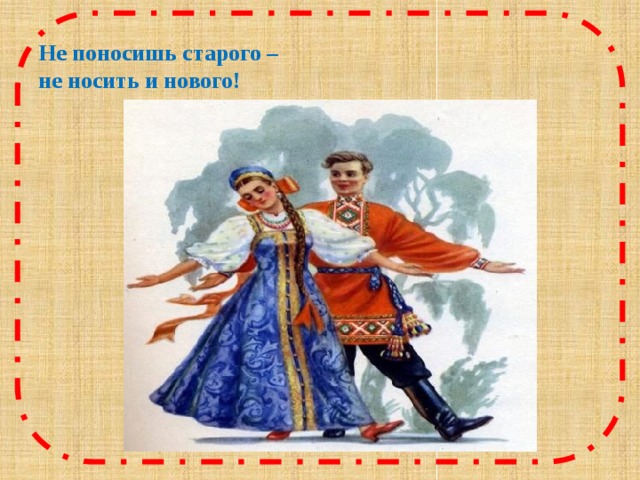 Не поносишь старого –  не носить и нового!   Пословица - недаром молвится. Не поносишь старого – не носить и нового! Как вы ее понимаете.  