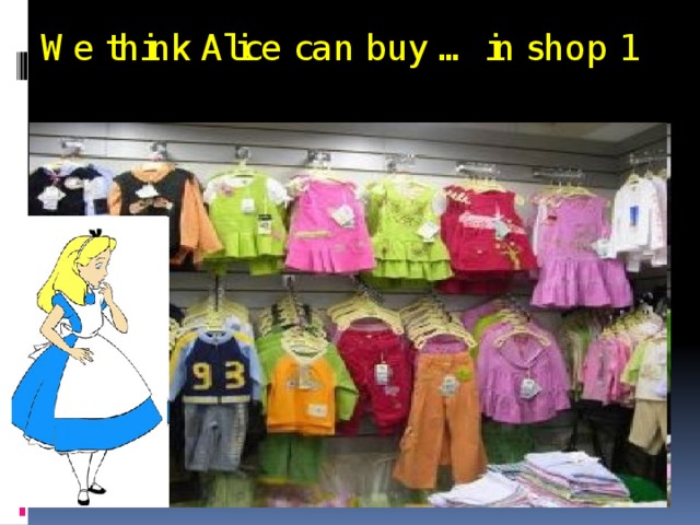  We think Alice can buy … in shop 1 
