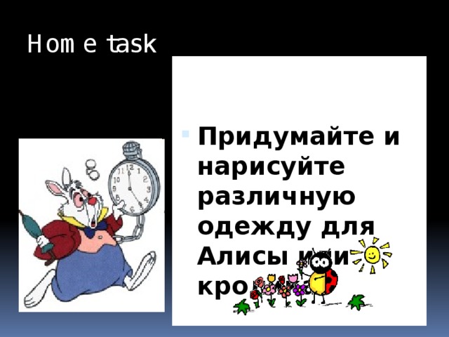 Home task Придумайте и нарисуйте различную одежду для Алисы или кролика.  