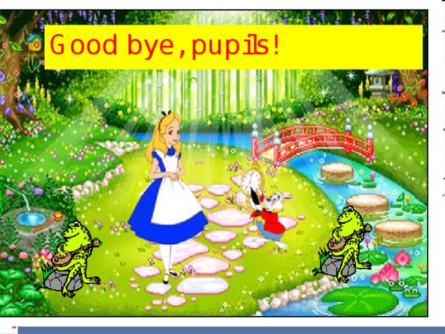 Good bye, pupils! 
