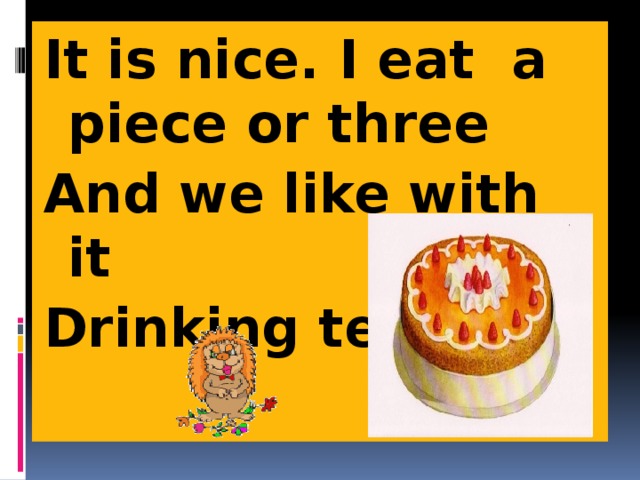 It is nice. I eat a piece or three And we like with it Drinking tea. 