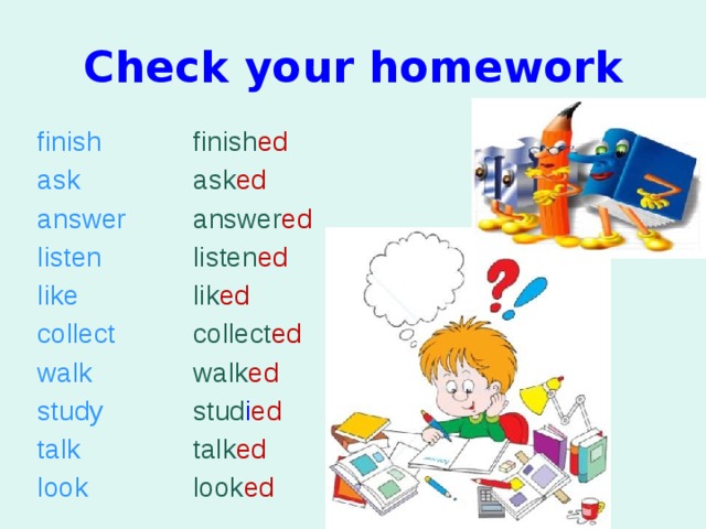 Check your homework finish ed finish ask ask ed answer answer ed listen listen ed lik ed like collect collect ed walk walk ed study stud i ed talk talk ed look look ed 