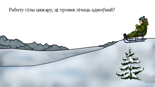 Работу сілы цяжару, ці трэння лічаць адмоўнай? 