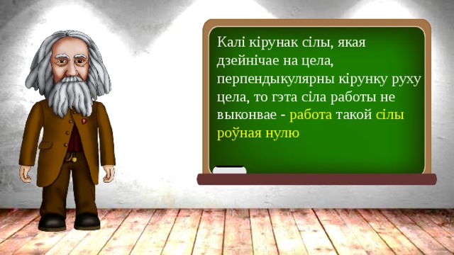 Калі кірунак сілы, якая дзейнічае на цела, перпендыкулярны кірунку руху цела, то гэта сіла работы не выконвае - работа такой сілы роўная нулю 